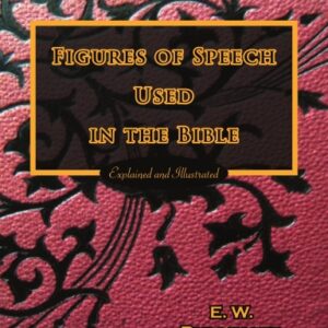 Figures of Speech Used In the Bible: Explained and Illustrated
