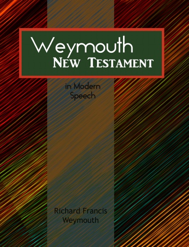 Weymouth New Testament in Modern Speech: The Resultant Greek Testament in English