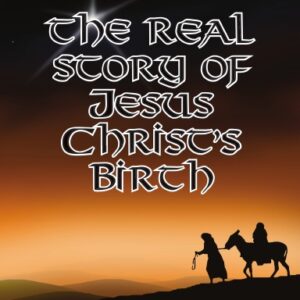 The Real Story of Jesus Christ's Birth: An in-depth biblical and historical look into the truths surrounding the birth of Jesus