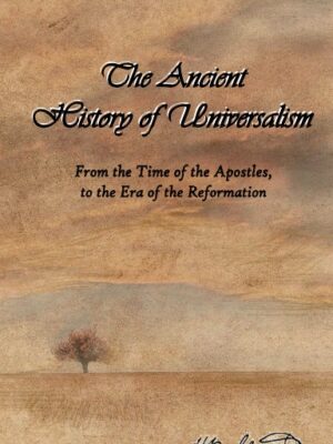 The Ancient History of Universalism: From the Time of the Apostles, to the Era of the Reformation