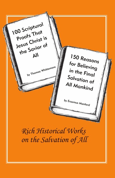 100 Scriptural Proofs That Jesus Christ Is the Savior of All  and 150 Reasons for Believing in the Final Salvation of All Mankind