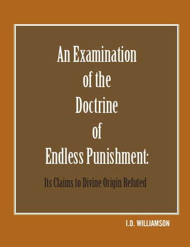 Examination of the Doctrine of Endless Punishment, An: It’s Claims to Divine Origin Refuted