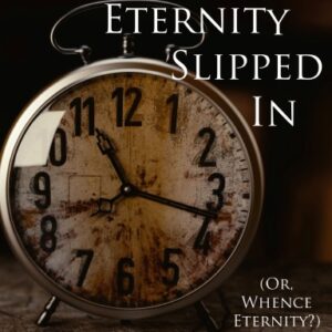 How Eternity Slipped In: Or, Whence Eternity?