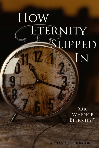 How Eternity Slipped In: Or, Whence Eternity?