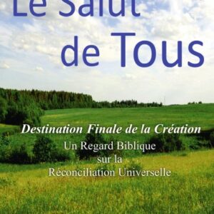 Le Salut de Tous: Destination Finale de la Création (Un Regard Biblique sur la Réconciliation Universelle)